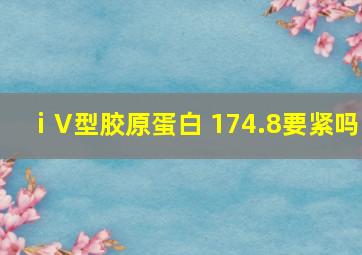 ⅰV型胶原蛋白 174.8要紧吗